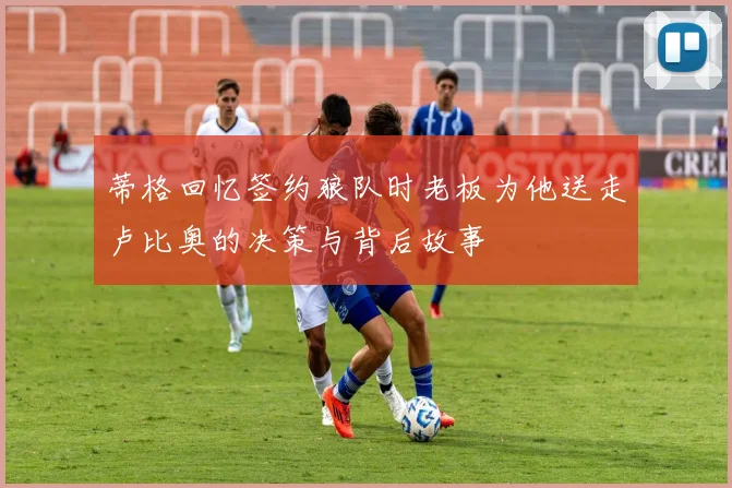 蒂格回忆签约狼队时老板为他送走卢比奥的决策与背后故事