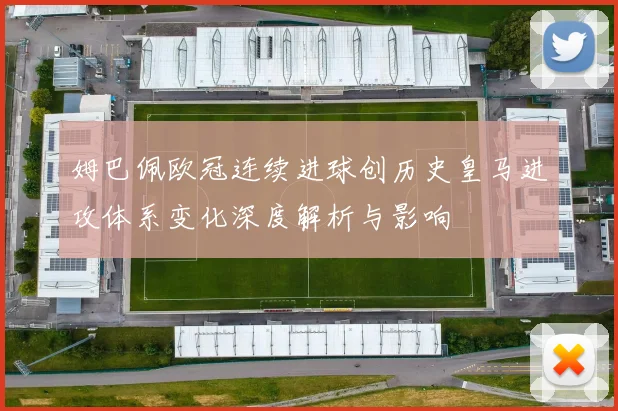 姆巴佩欧冠连续进球创历史皇马进攻体系变化深度解析与影响
